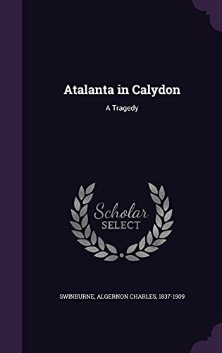 Atalanta in Calydon: A Tragedy 1354502558 Book Cover