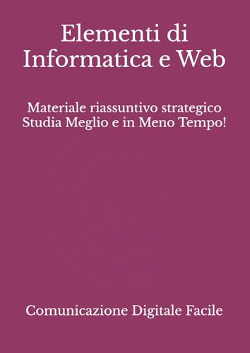 Elementi di Informatica e Web: Materiale riassuntivo strategico Studia Meglio e in Meno Tempo!