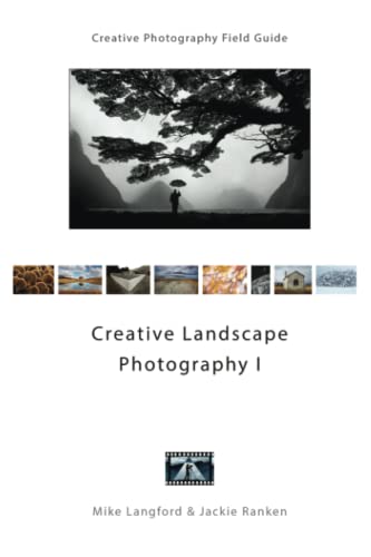 Creative Landscape Photography I: Creative Photography Field Guide
