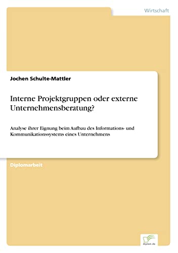 Interne Projektgruppen oder externe Unternehmensberatung?: Analyse ihrer Eignung beim Aufbau des Informations- und Kommunikationssystems eines Unternehmens (German Edition)