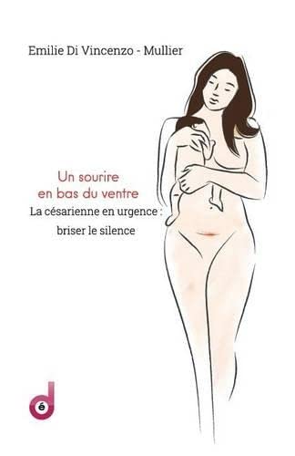 Emilie Di Vincenzo-MullierUn sourire en bas du ventre: La césarienne en urgence: briser le silence