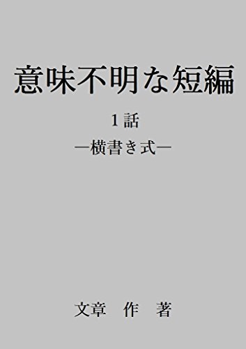 意味不明な短編 １話 ー横書き式ー 意味不明な短編 横書き式 文章 作 小説 文芸 Kindleストア Amazon