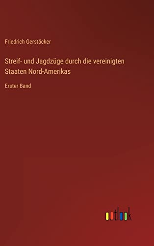 Streif- und Jagdzüge durch die vereinigten Staaten Nord-Amerikas: Erster Band (German Edition)