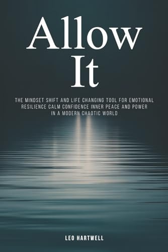 Allow It: The Mindset Shift and Life Changing Tool for Emotional Resilience Calm Confidence Inner Peace and Power in a Modern Chaotic World