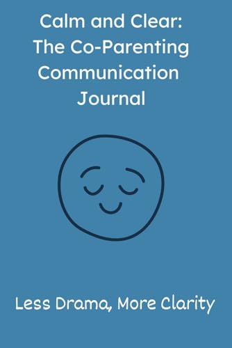 Calm and Clear: The Co-Parenting Communication Journal: Less Drama, More Clarity