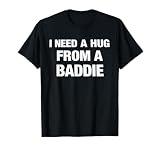 I Need A Hug from A Baddie Funny Saying Quote T-Shirt