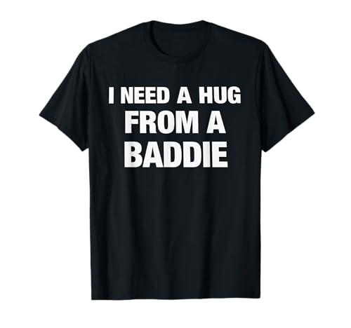 I Need A Hug from A Baddie Funny Saying Quote T-Shirt