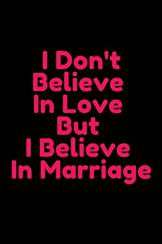 I Don't Believe In Love But I Believe In Marriage Journal ...