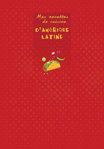 livre Mes recettes de cuisine d'Amérique Latine: Carnet pour 100 recettes aux saveurs d'Amérique du Sud | Cahier de fiches recettes à remplir soi-même