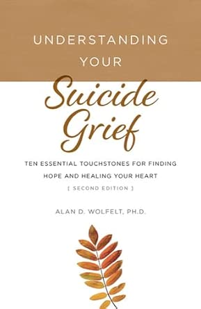 Understanding Your Suicide Grief: Ten Essential Touchstones for Finding Hope and Healing Your Heart (Understanding Your Grief)