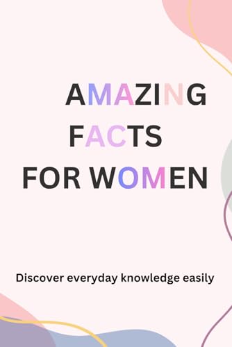 Amazing Facts for Women: Discover Surprising, Fun, and Mind-Blowing Facts