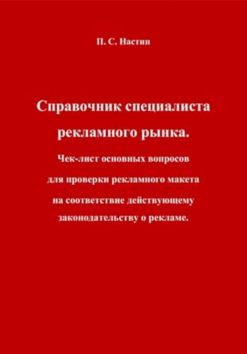 Справочник специалиста рекламного рынка. Чек-лист основных вопросов для проверки рекламного макета на соответствие действующему законодательству о рекламе (Russian Edition) - Сергеевич Настин, Павел