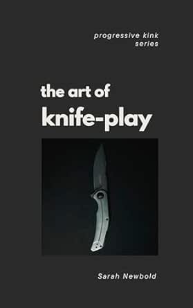 The Art of Knife Play: A Guide to Safety, Consent & Introductory ...