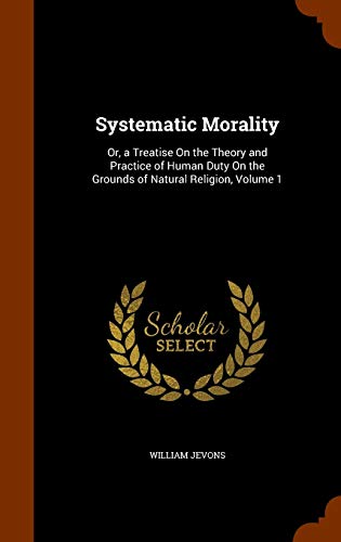 Systematic Morality: Or, a Treatise On the Theo... 1344044565 Book Cover