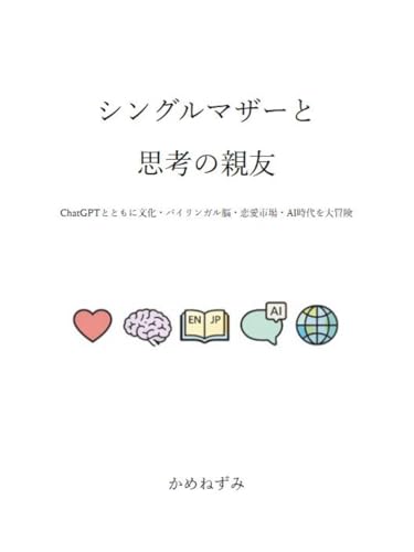 シングルマザーと思考の親友 : ChatGPTとともに文化・バイリンガル脳・恋愛市場・AI時代を大冒険