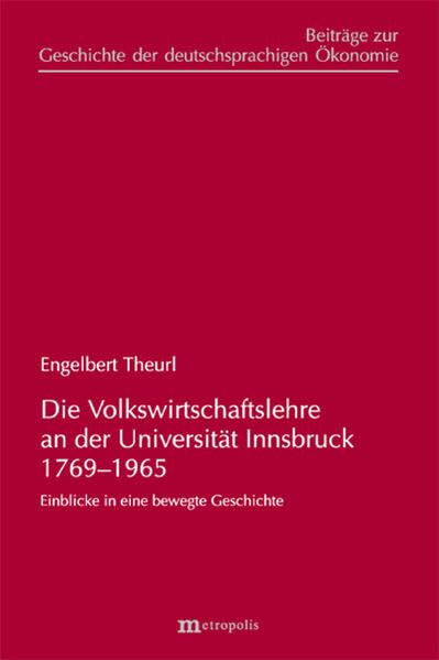 Die Volkswirtschaftslehre an der Universität Innsbruck 1769-1965: Einblicke in eine bewegte Geschichte (Beiträge zur Geschichte der deutschsprachigen Ökonomie)