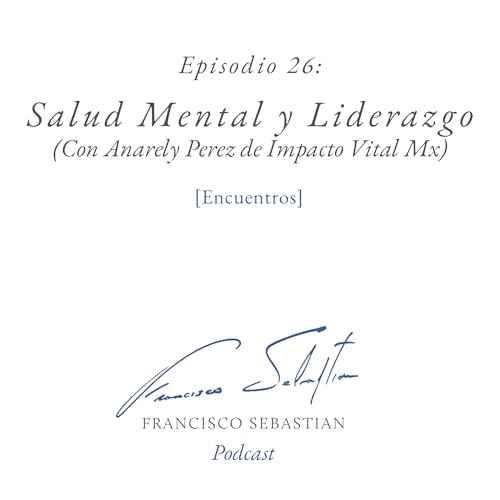 26: SALUD MENTAL Y LIDERAZGO (Con Anarely Perez de Impacto Vital Mx)