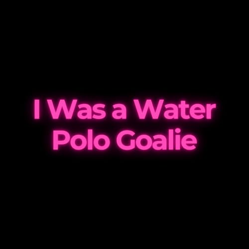 I Was a Water Polo Goalie