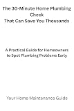 The 30-Minute Home Plumbing Check That Can Save You Thousands: A practical guide for homeowners to spot...