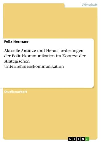 Aktuelle Ansätze und Herausforderungen der Politikkommunikation im Kontext der strategischen Unternehmenskommunikation (German Edition)