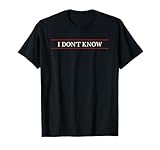 Top That Says the Words - I DON'T KNOW | Cute Funny Gift - T-Shirt