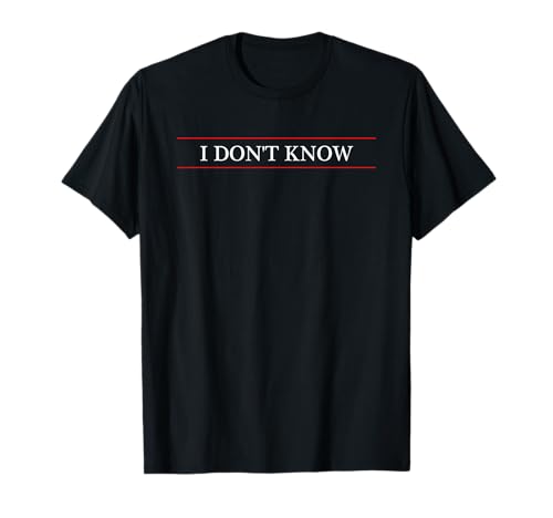 Top That Says The Words - I Don't Know | Cute Funny Gift - T-Shirt