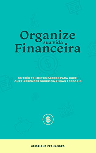 Organize sua vida financeira: Os três primeiros passos para quem quer aprender sobre finanças pessoais