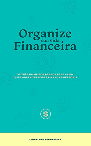 Organize sua vida financeira: Os três primeiros passos para quem quer aprender sobre finanças pessoais