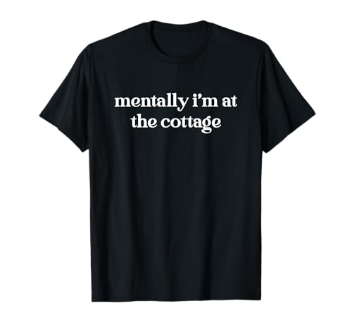 Mentally I'm At The Cottage Funny Sarcastic T-Shirt