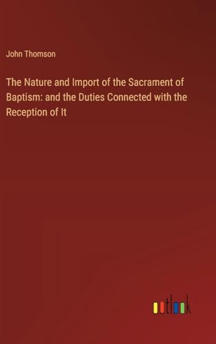 The Nature and Import of the Sacrament of Baptism: and the Duties Connected with the Reception of It
