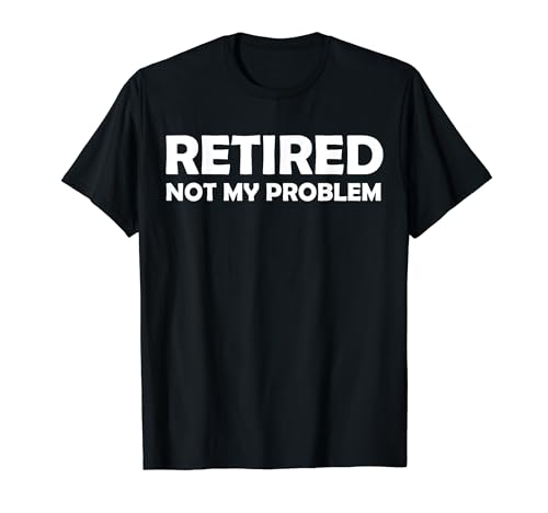 Retired Not My Problem - Funny Retirement 2023 Funny Retired T-Shirt