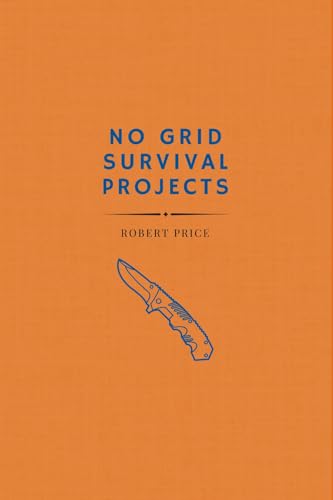 NO GRID SURVIVAL PROJECTS BIBLE: DIY Projects and Ideas for Self-Sufficiency. Unlock the Secrets to