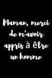 Maman, merci de m'avoir appris à être un Homme: Carnet Pour Maman Avec Citations D'amour Pour Vos Mères, Cadeau Pour Maman a L'occasion De La Fête Des ... Des Mères, 110 Pages lignées 6x9 Pouce