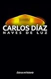 Carlos Díaz, naves de luz: Esta es mi historia (Spanish Edition)