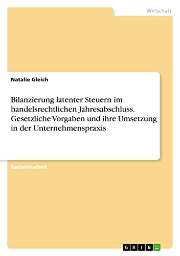 Bilanzierung latenter Steuern im handelsrechtlichen Jahresabschluss. Gesetzliche Vorgaben und ihre Umsetzung in der Unternehmenspraxis (German Edition)