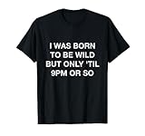 I Was Born To Be Wild But Only Til 9PM Or So T-Shirt Funny