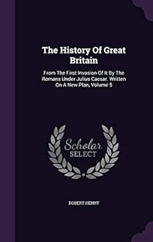 Hardcover The History Of Great Britain: From The First Invasion Of It By The Romans Under Julius Caesar. Written On A New Plan, Volume 5 Book