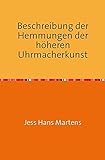 Beschreibung der Hemmungen der höheren Uhrmacherkunst: Anleitung zur Anfertigung dieser Hemmungen und die Kunst Edelsteine zu jeglichem Gebrauche für Uhren zu bearbeiten Nachdruck 2017 Taschenbuch