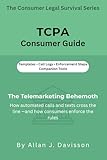 TCPA Consumer Guide: The Telemarketing Behemoth: How automated calls and texts cross the line — and how consumers enforce the rules (The Consumer Legal Survival Series)