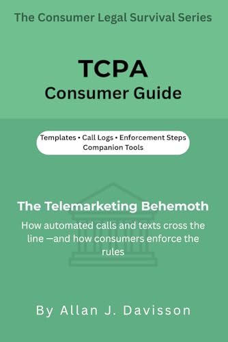 TCPA Consumer Guide: The Telemarketing Behemoth: How automated calls and texts cross the line — and how consumers enforce the rules (The Consumer Legal Survival Series)
