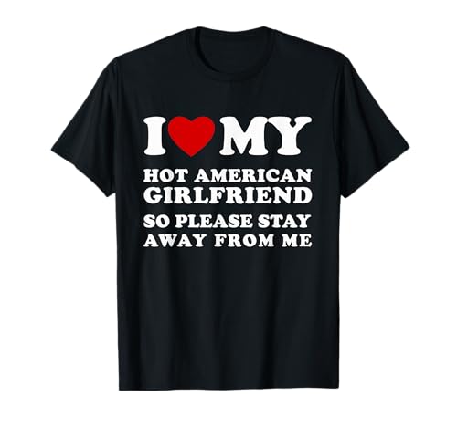 Amo a mi novia americana caliente, así que por favor mantente alejado Camiseta