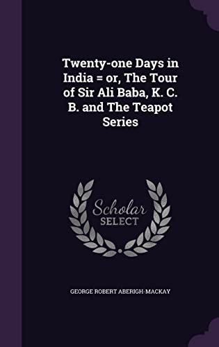 Twenty-one Days in India = or, The Tour of Sir Ali Baba, K. C. B. and The Teapot Series