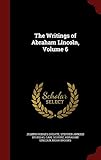 The Writings of Abraham Lincoln, Volume 6