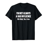 I'm Not Always A Bad Influence - Oh Wait Yes I Am - T-Shirt
