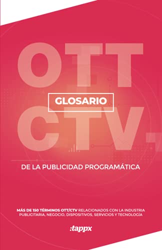GLOSARIO OTT/CTV DE LA PUBLICIDAD PROGRAMÁTICA: MÁS DE 150 TÉRMINOS OTT RELACIONADOS CON LA INDUSTRIA PUBLICITARIA, NEGOCIO, DISPOSITIVOS, SERVICIOS Y TECNOLOGÍA