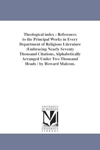 Theological index : references to the principal works in every department of religious literature :embracing nearly seventy thousand citations, ... under two thousand heads / by Howard Malcom.