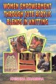 Women Empowerment Through Jute Acrylic Blend In Knitting,Year 2004 [Hardcover]