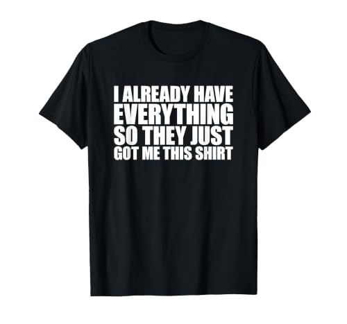 I Already Have Everything So They Just Got Me This Shirt T-Shirt, Men, Black, 3X-Large