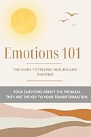 Emotions 101: The Guide to Healing, Feeling and Thriving B0F5PWLGXY Book Cover