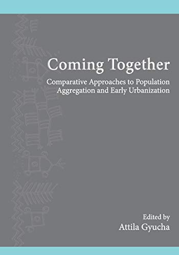 Coming Together: Comparative Approaches to Population Aggregation and Early Urbanization (Inst for Eur & Med Archeology)